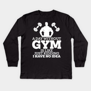 A Day Without Gym Is Like Just Kidding I Have No Idea Kids Long Sleeve T-Shirt